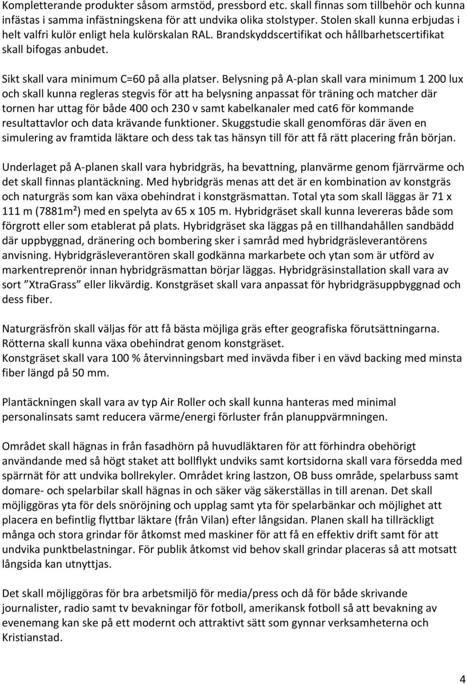 Belysning på A-plan skall vara minimum 1 200 lux och skall kunna regleras stegvis för att ha belysning anpassat för träning och matcher där tornen har uttag för både 400 och 230 v samt kabelkanaler