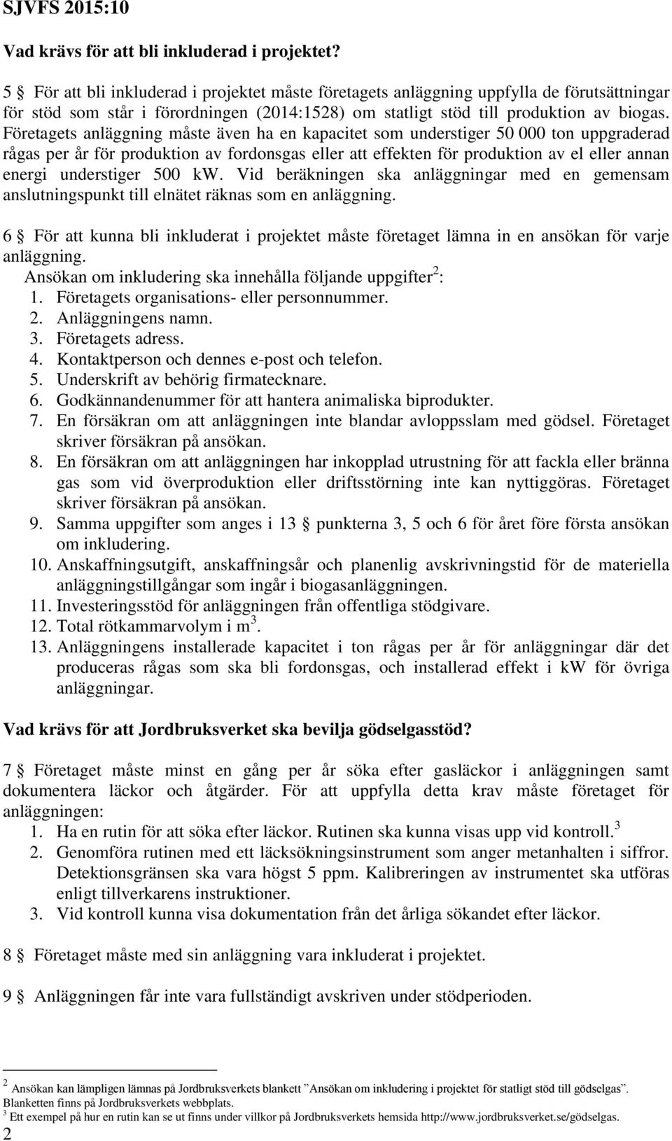 Företagets anläggning måste även ha en kapacitet som understiger 50 000 ton uppgraderad rågas per år för produktion av fordonsgas eller att effekten för produktion av el eller annan energi