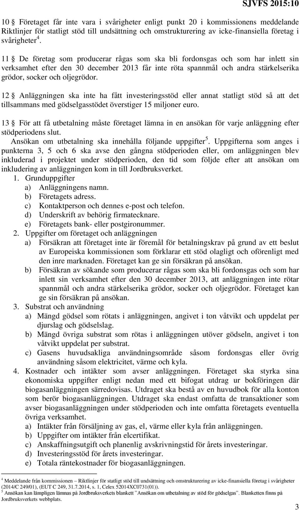 12 Anläggningen ska inte ha fått investeringsstöd eller annat statligt stöd så att det tillsammans med gödselgasstödet överstiger 15 miljoner euro.