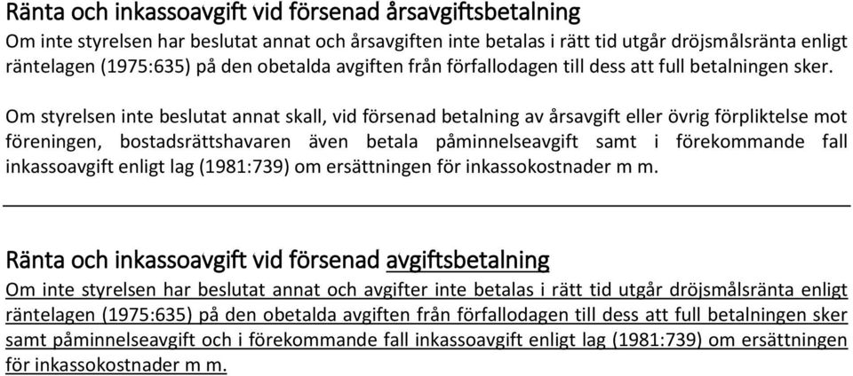 Om styrelsen inte beslutat annat skall, vid försenad betalning av årsavgift eller övrig förpliktelse mot föreningen, bostadsrättshavaren även betala påminnelseavgift samt i förekommande fall