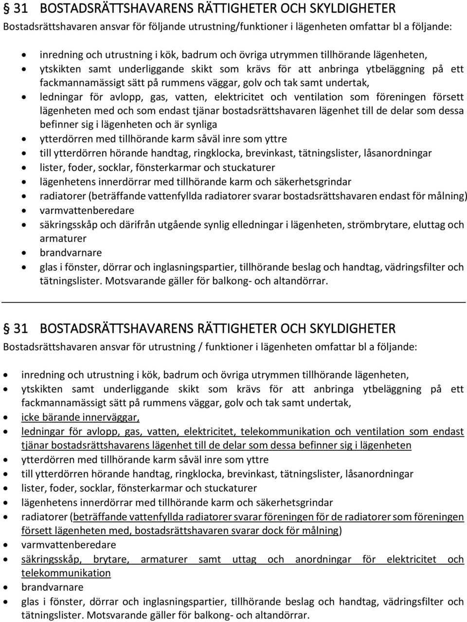 ledningar för avlopp, gas, vatten, elektricitet och ventilation som föreningen försett lägenheten med och som endast tjänar bostadsrättshavaren lägenhet till de delar som dessa befinner sig i