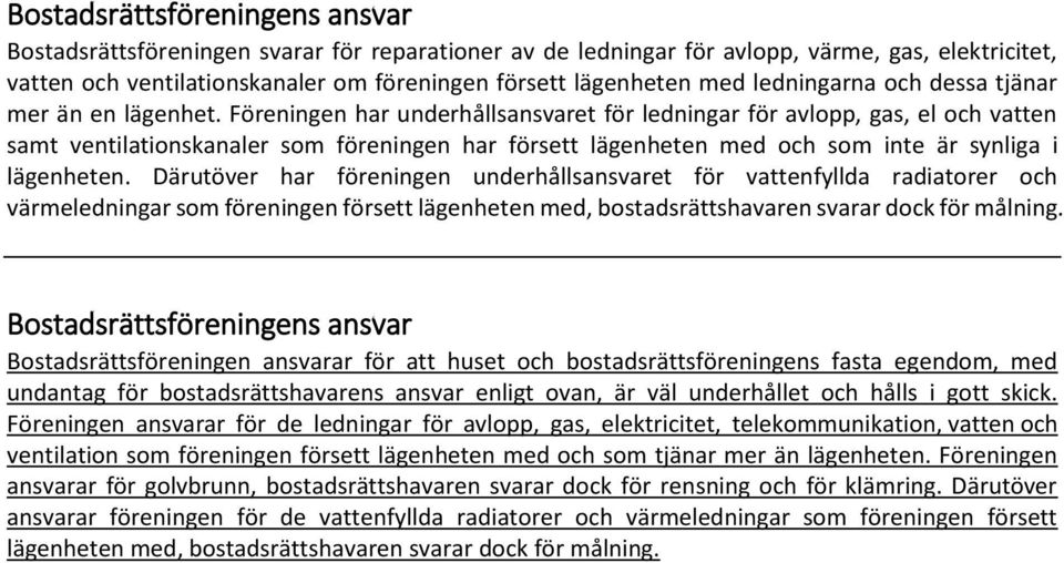 Föreningen har underhållsansvaret för ledningar för avlopp, gas, el och vatten samt ventilationskanaler som föreningen har försett lägenheten med och som inte är synliga i lägenheten.