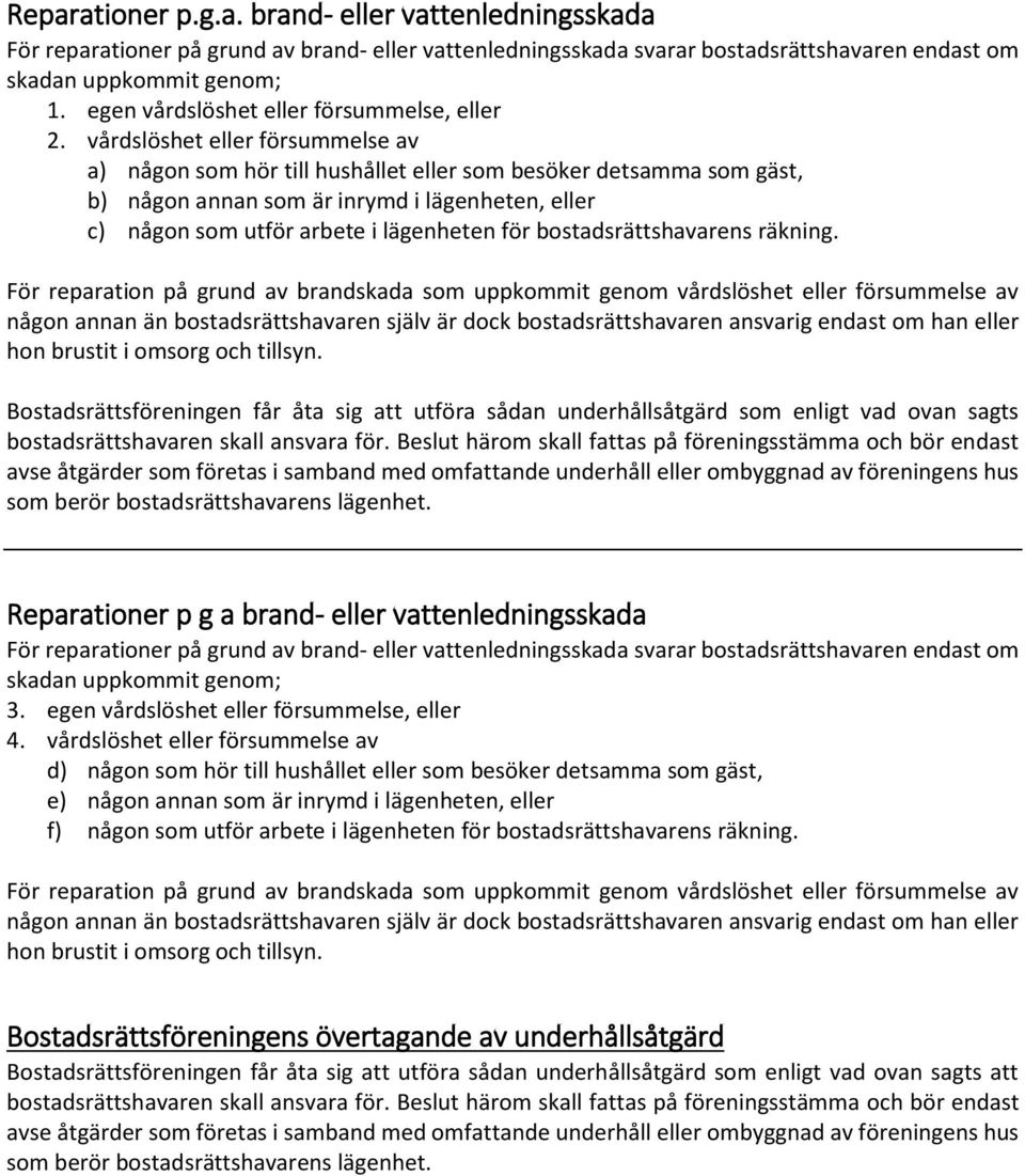 vårdslöshet eller försummelse av a) någon som hör till hushållet eller som besöker detsamma som gäst, b) någon annan som är inrymd i lägenheten, eller c) någon som utför arbete i lägenheten för