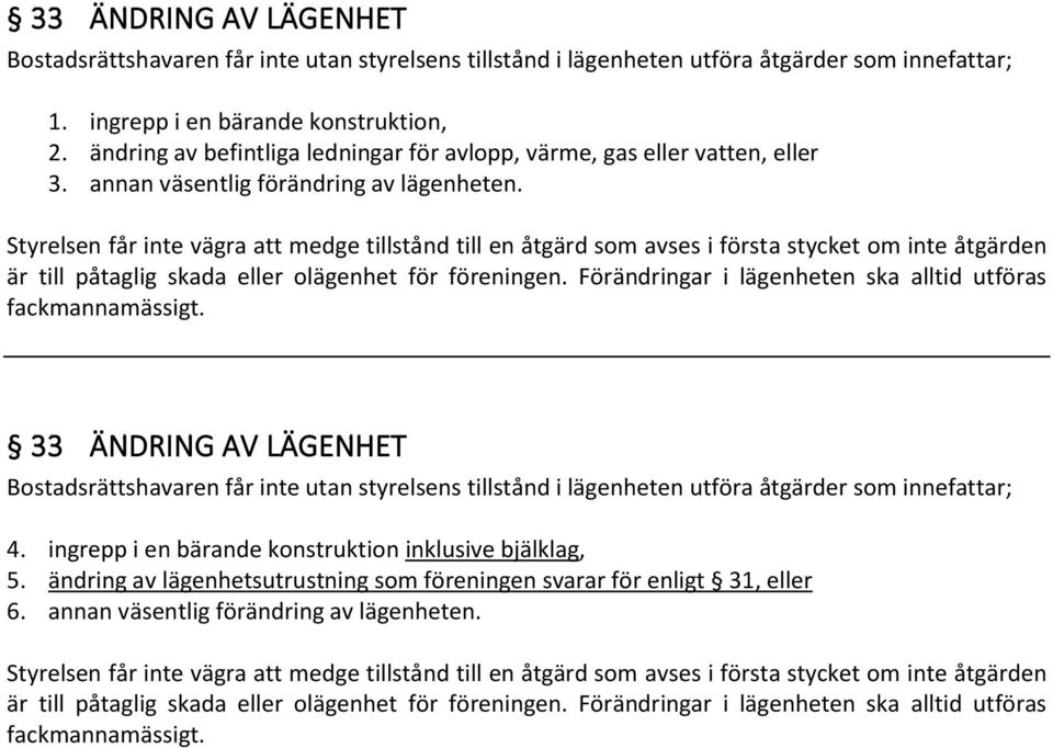 Styrelsen får inte vägra att medge tillstånd till en åtgärd som avses i första stycket om inte åtgärden är till påtaglig skada eller olägenhet för föreningen.