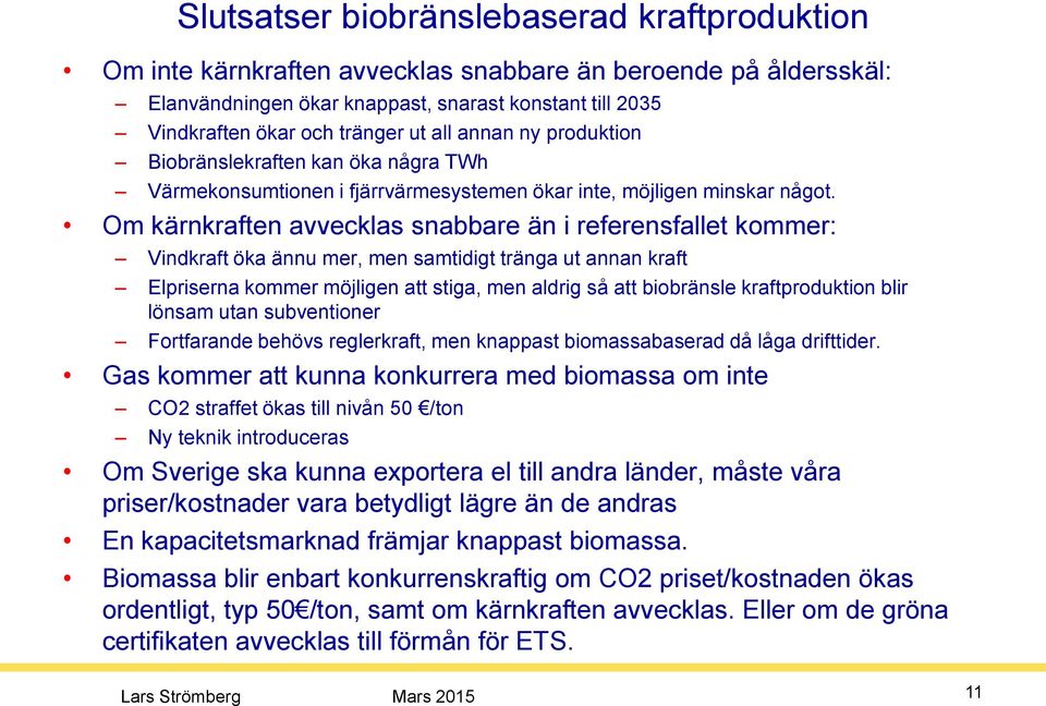 Om kärnkraften avvecklas snabbare än i referensfallet kommer: Vindkraft öka ännu mer, men samtidigt tränga ut annan kraft Elpriserna kommer möjligen att stiga, men aldrig så att biobränsle