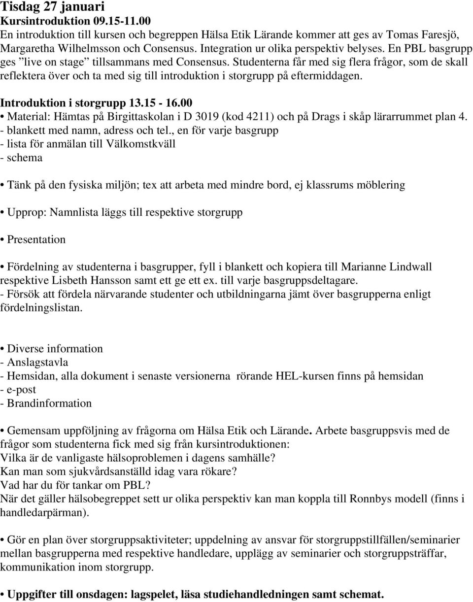 Studenterna får med sig flera frågor, som de skall reflektera över och ta med sig till introduktion i storgrupp på eftermiddagen. Introduktion i storgrupp 13.15-16.