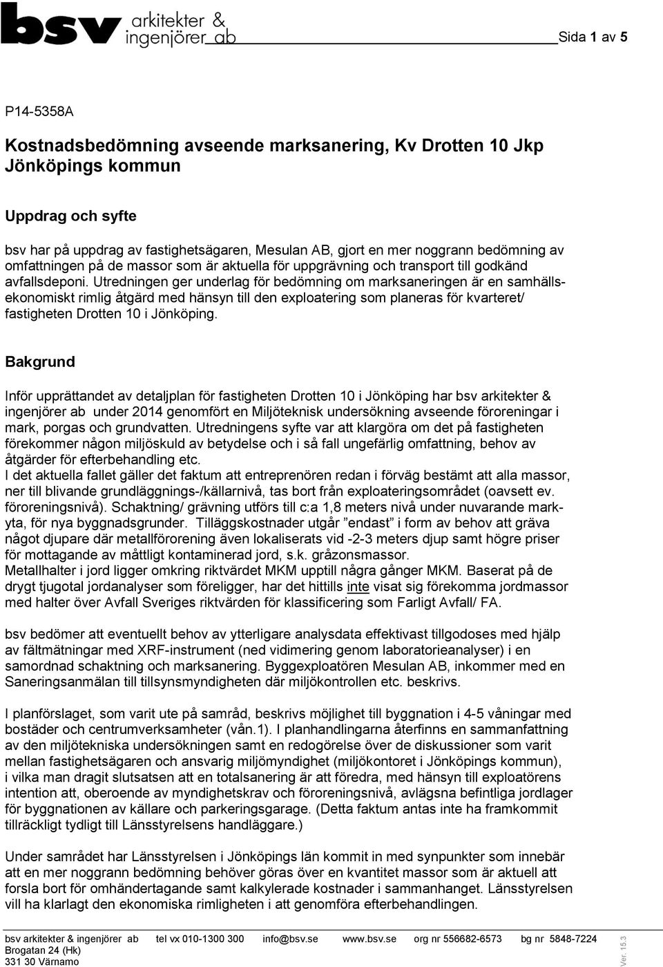 Utredningen ger underlag för bedömning om marksaneringen är en samhällsekonomiskt rimlig åtgärd med hänsyn till den exploatering som planeras för kvarteret/ fastigheten Drotten 10 i Jönköping.