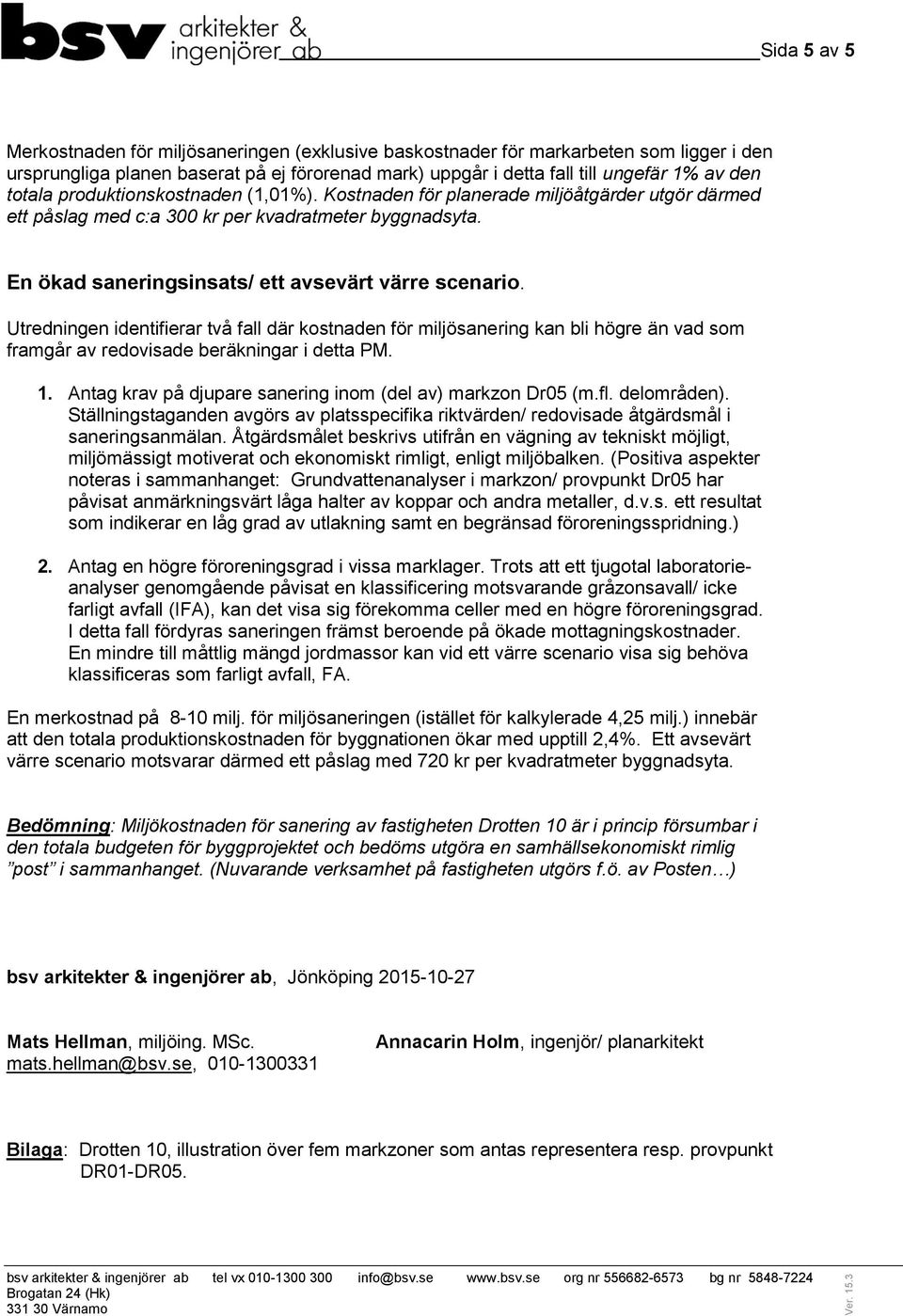 Utredningen identifierar två fall där kostnaden för miljösanering kan bli högre än vad som framgår av redovisade beräkningar i detta PM. 1.