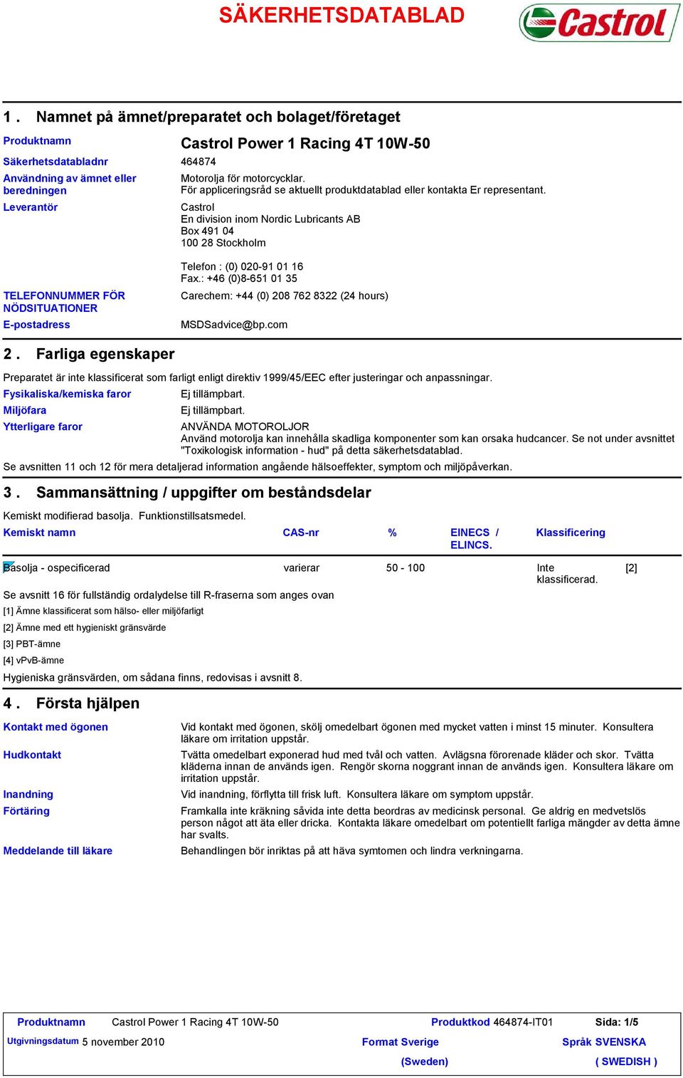 För appliceringsråd se aktuellt produktdatablad eller kontakta Er representant. Castrol En division inom Nordic Lubricants AB Box 491 04 100 28 Stockholm Telefon : (0) 020-91 01 16 Fax.