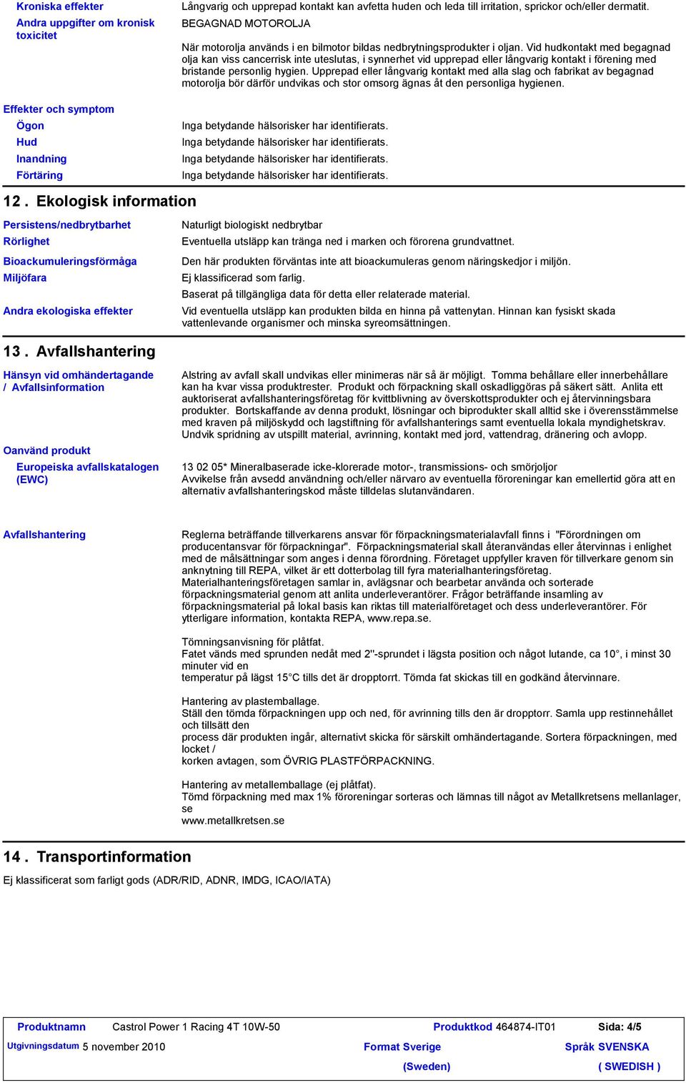 Vid hudkontakt med begagnad olja kan viss cancerrisk inte uteslutas, i synnerhet vid upprepad eller långvarig kontakt i förening med bristande personlig hygien.