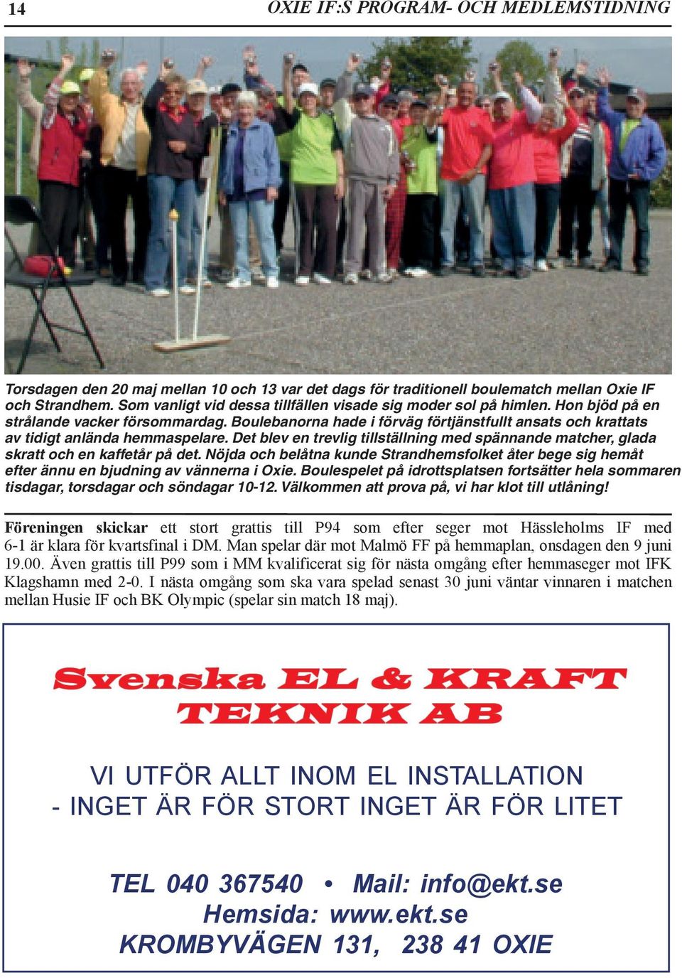 Boulebanorna hade i förväg förtjänstfullt ansats och krattats av tidigt anlända hemmaspelare. Det blev en trevlig tillställning med spännande matcher, glada skratt och en kaffetår på det.