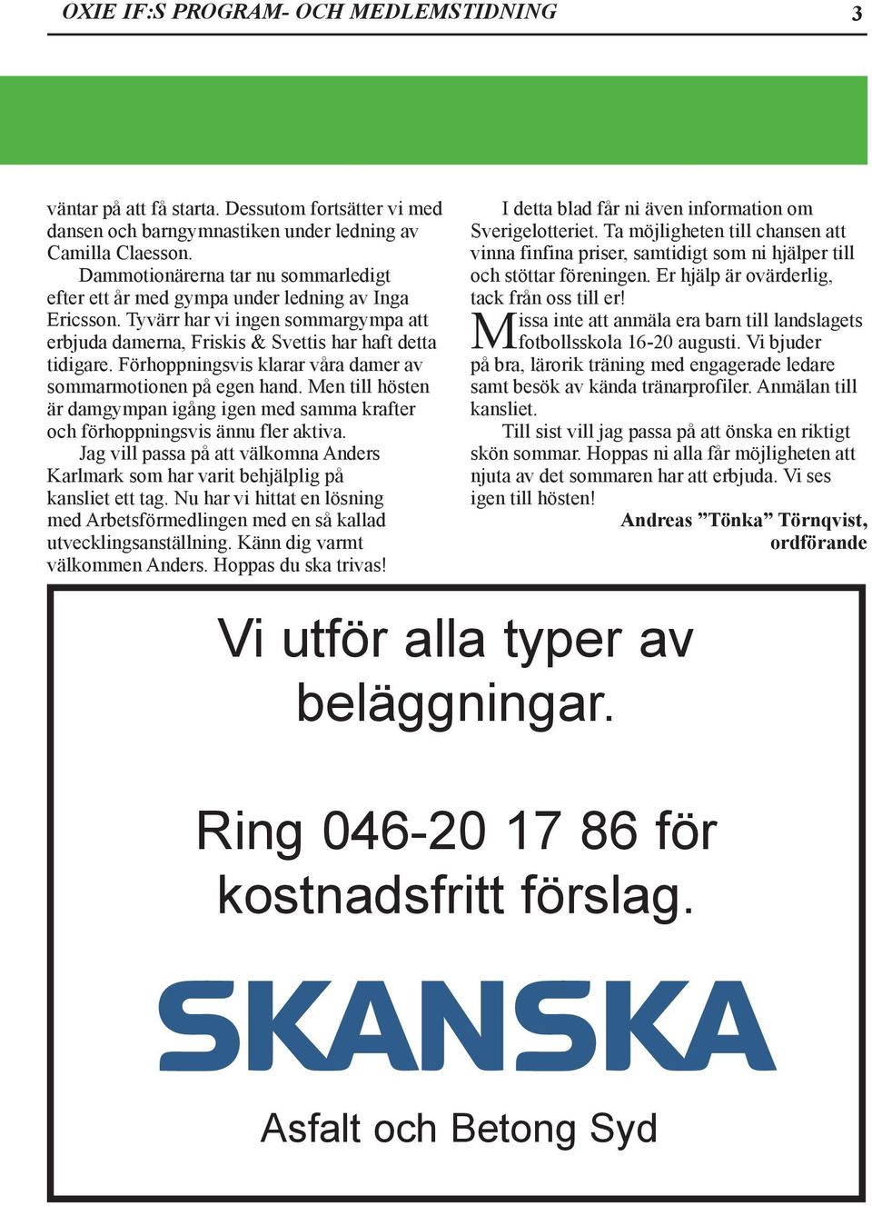 Förhoppningsvis klarar våra damer av sommarmotionen på egen hand. Men till hösten är damgympan igång igen med samma krafter och förhoppningsvis ännu fler aktiva.