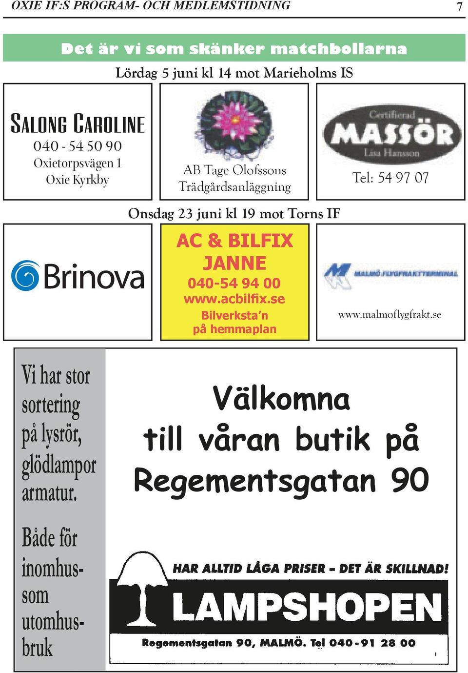 IF AC & BILFIX JANNE 040-54 94 00 www.acbilfix.se Bilverksta n på hemmaplan Tel: 54 97 07 www.malmoflygfrakt.