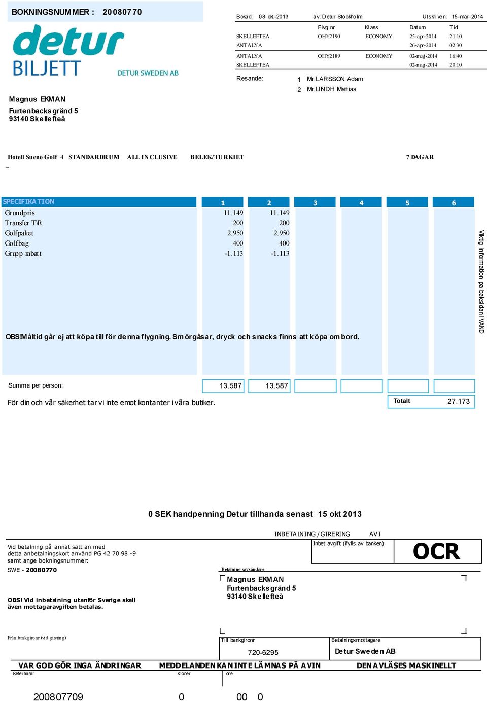 149 Transfer T\R 200 200 Golfpaket 2.950 2.950 Golfbag 400 400 Grupp rabatt -1.113-1.113 OBS!Måltid går ej att köpa till för denna flygning. Sm örgåsar, dryck och snacks finns att köpa om bord.