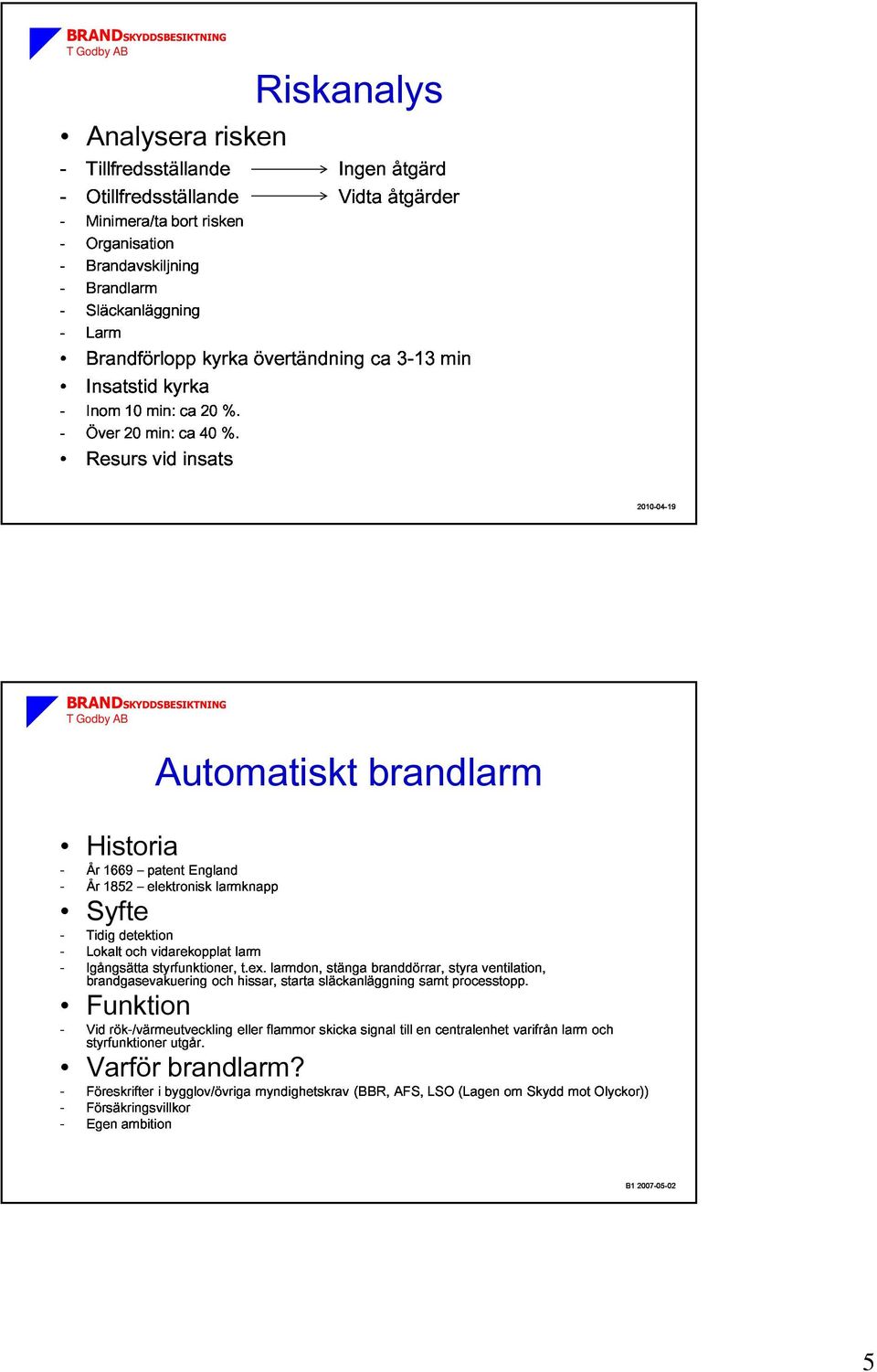 brandlarm -Lokalt -Igångsätta brandgasevakuering och vidarekopplat styrfunktioner, och hissar, tex larmdon, starta släckanläggning stänga branddörrar, samt styra processtopp ventilation, Historia