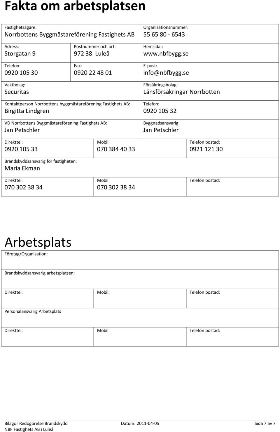 se Försäkringsbolag: Länsförsäkringar Norrbotten Kontaktperson Norrbottens byggmästareförening Fastighets AB: Birgitta Lindgren VD Norrbottens Byggmästareförening Fastighets AB: Jan Petschler