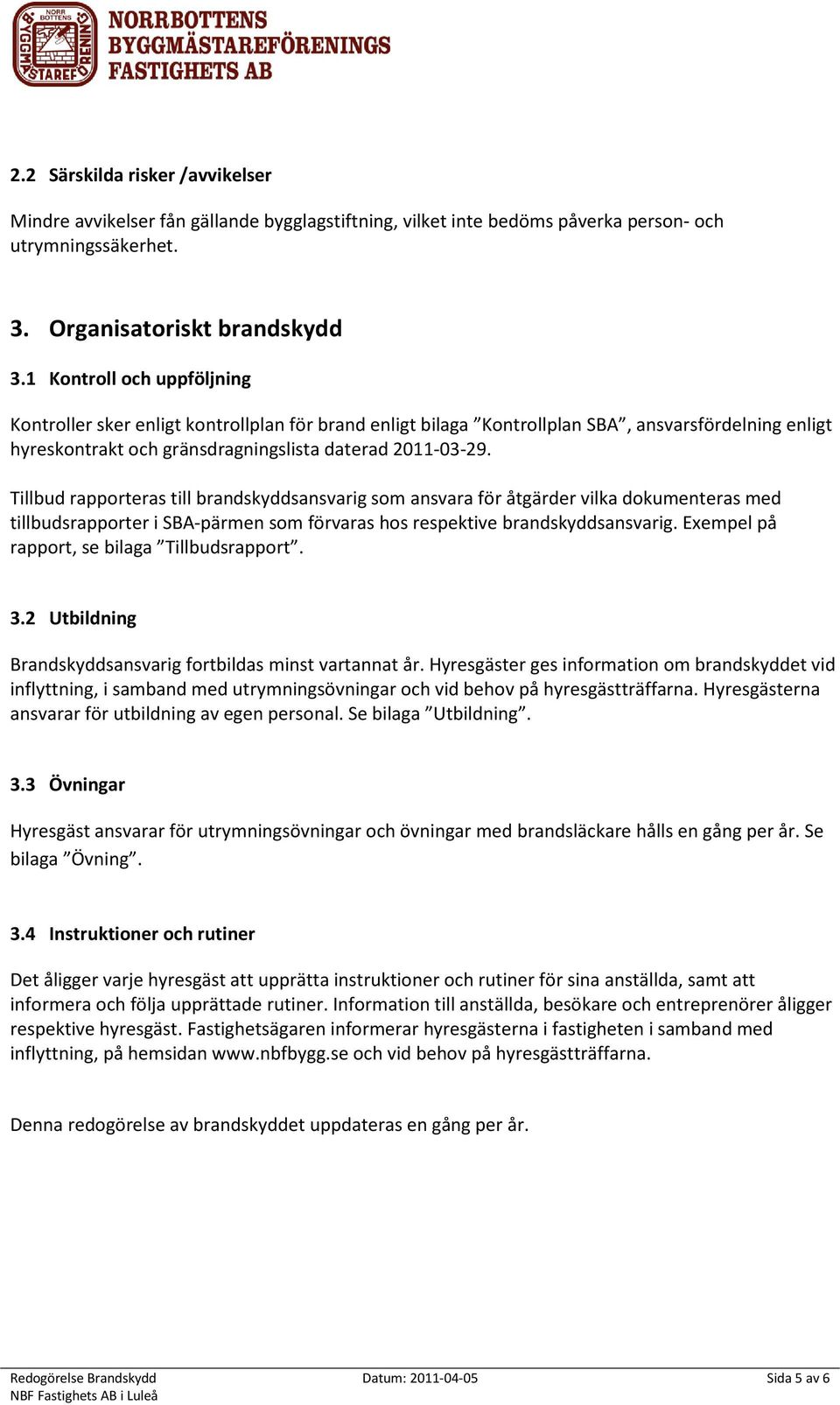 Tillbud rapporteras till brandskyddsansvarig som ansvara för åtgärder vilka dokumenteras med tillbudsrapporter i SBA-pärmen som förvaras hos respektive brandskyddsansvarig.