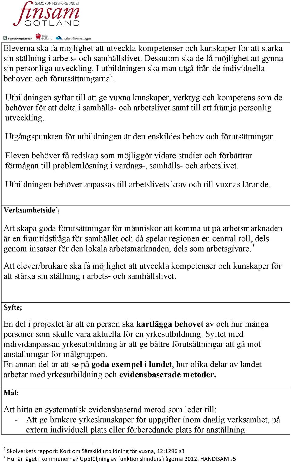 Utbildningen syftar till att ge vuxna kunskaper, verktyg och kompetens som de behöver för att delta i samhälls- och arbetslivet samt till att främja personlig utveckling.