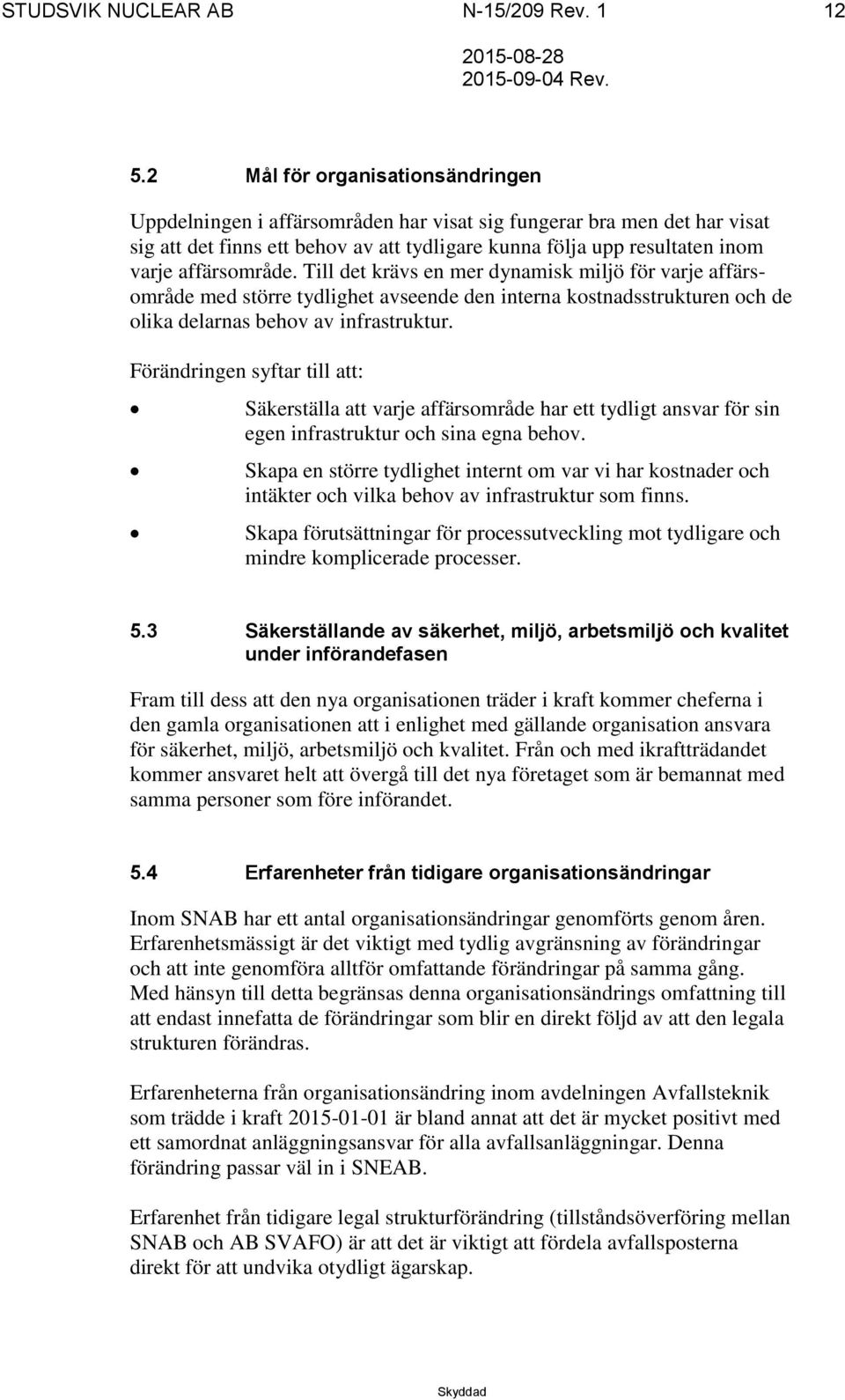 affärsområde. Till det krävs en mer dynamisk miljö för varje affärsområde med större tydlighet avseende den interna kostnadsstrukturen och de olika delarnas behov av infrastruktur.