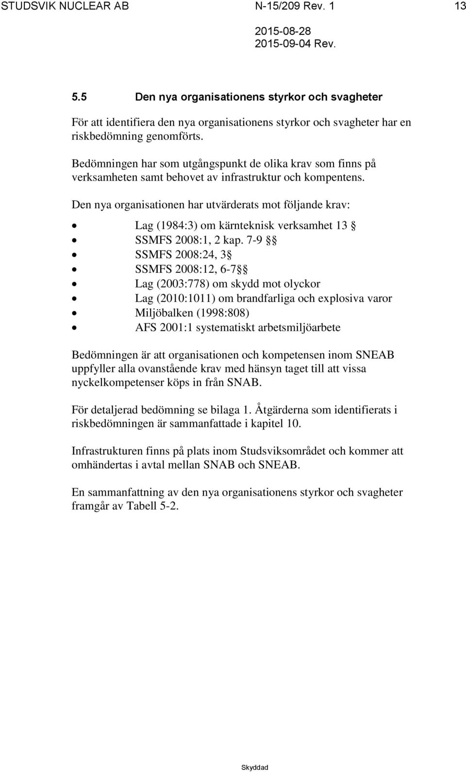 Den nya organisationen har utvärderats mot följande krav: Lag (1984:3) om kärnteknisk verksamhet 13 SSMFS 2008:1, 2 kap.