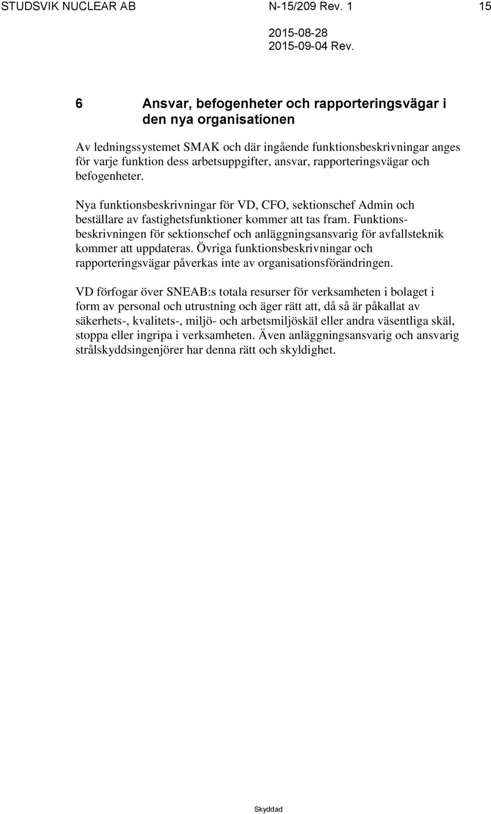 rapporteringsvägar och befogenheter. Nya funktionsbeskrivningar för VD, CFO, sektionschef Admin och beställare av fastighetsfunktioner kommer att tas fram.