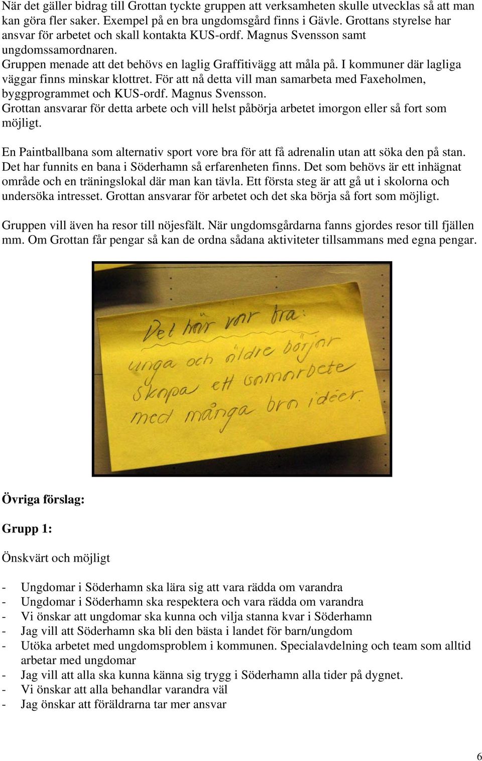 I kommuner där lagliga väggar finns minskar klottret. För att nå detta vill man samarbeta med Faxeholmen, byggprogrammet och KUS-ordf. Magnus Svensson.