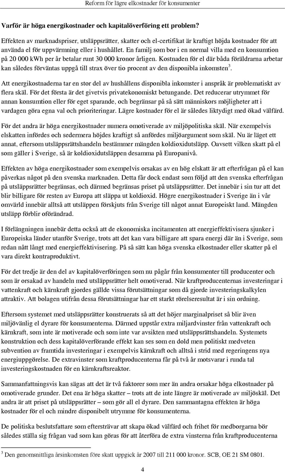 En familj som bor i en normal villa med en konsumtion på 20 000 kwh per år betalar runt 30 000 kronor årligen.