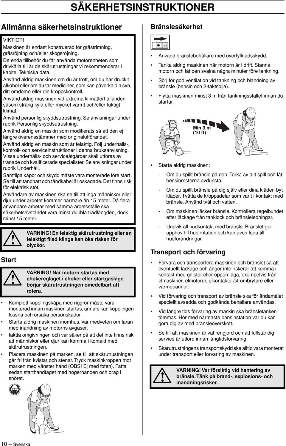 Använd aldrig maskinen om du är trött, om du har druckit alkohol eller om du tar mediciner, som kan påverka din syn, ditt omdöme eller din kroppskontroll.