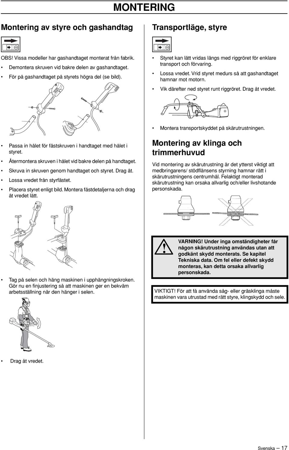 Vrid styret medurs så att gashandtaget hamnar mot motorn. Vik därefter ned styret runt riggröret. Drag åt vredet. Montera transportskyddet på skärutrustningen.