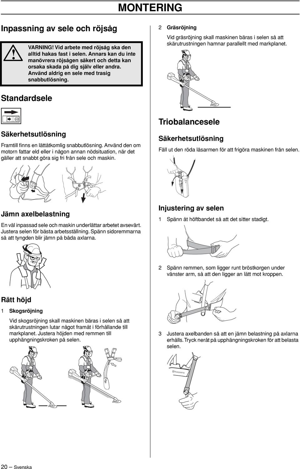 2 Gräsröjning Vid gräsröjning skall maskinen bäras i selen så att skärutrustningen hamnar parallellt med markplanet. Standardsele Säkerhetsutlösning Framtill finns en lättåtkomlig snabbutlösning.