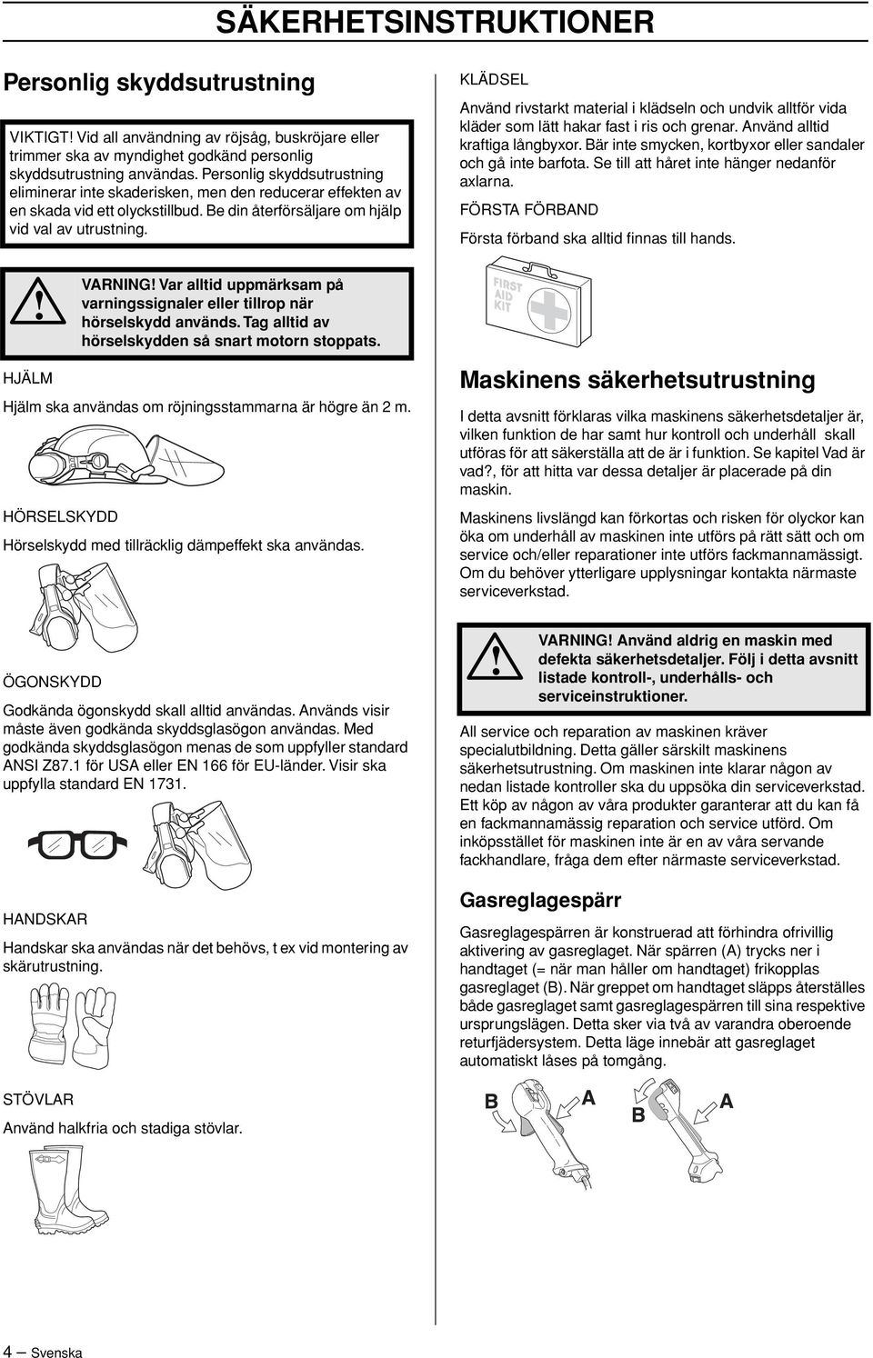 KLÄDSEL Använd rivstarkt material i klädseln och undvik alltför vida kläder som lätt hakar fast i ris och grenar. Använd alltid kraftiga långbyxor.