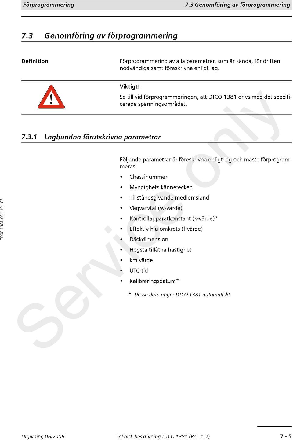 Följande parametrar är föreskrivna enligt lag och måste förprogrammeras: Chassinummer Myndighets kännetecken Tillståndsgivande medlemsland Vägvarvtal (w-värde) Kontrollapparatkonstant