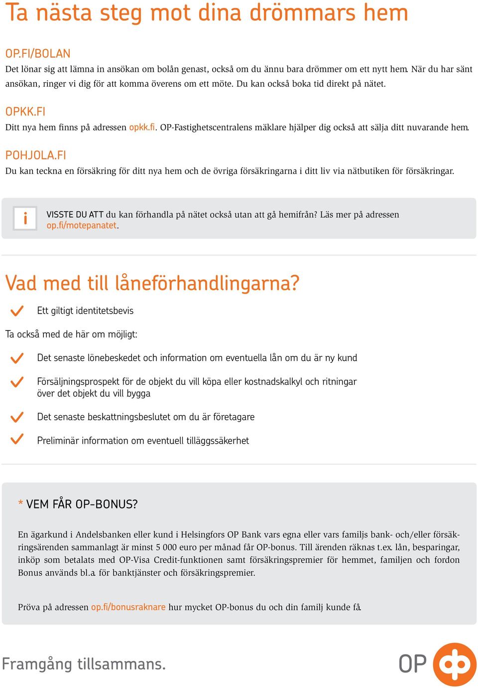 ns på adressen opkk.fi. OP-Fastighetscentralens mäklare hjälper dig också att sälja ditt nuvarande hem. POHJOLA.