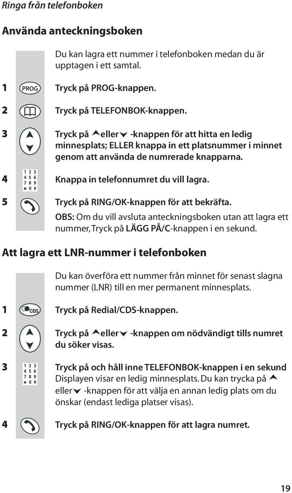 5 Tryck på RING/OK-knappen för att bekräfta. OBS: Om du vill avsluta anteckningsboken utan att lagra ett nummer, Tryck på LÄGG PÅ/C-knappen i en sekund.