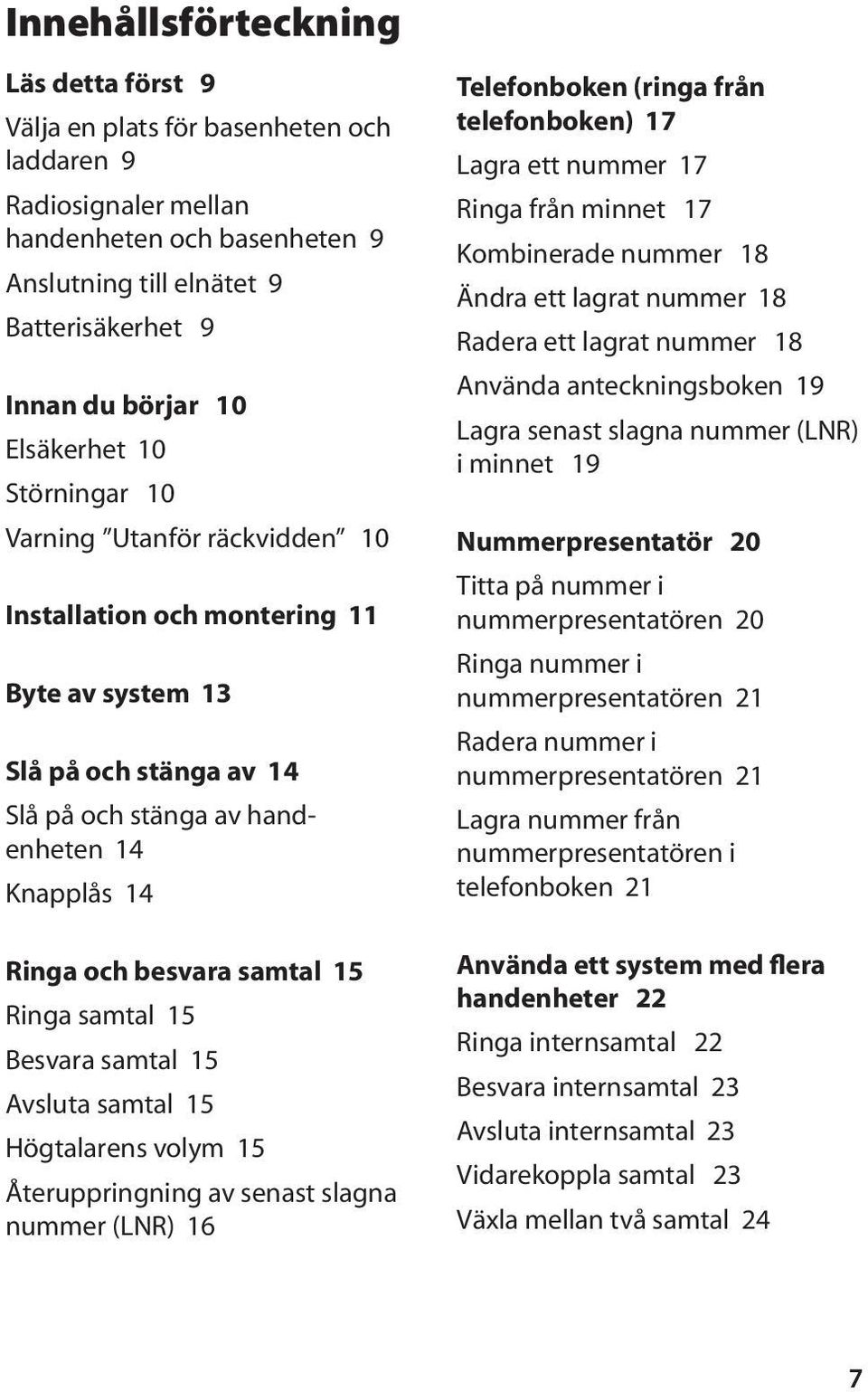 samtal 15 Ringa samtal 15 Besvara samtal 15 Avsluta samtal 15 Högtalarens volym 15 Återuppringning av senast slagna nummer (LNR) 16 Telefonboken (ringa från telefonboken) 17 Lagra ett nummer 17 Ringa