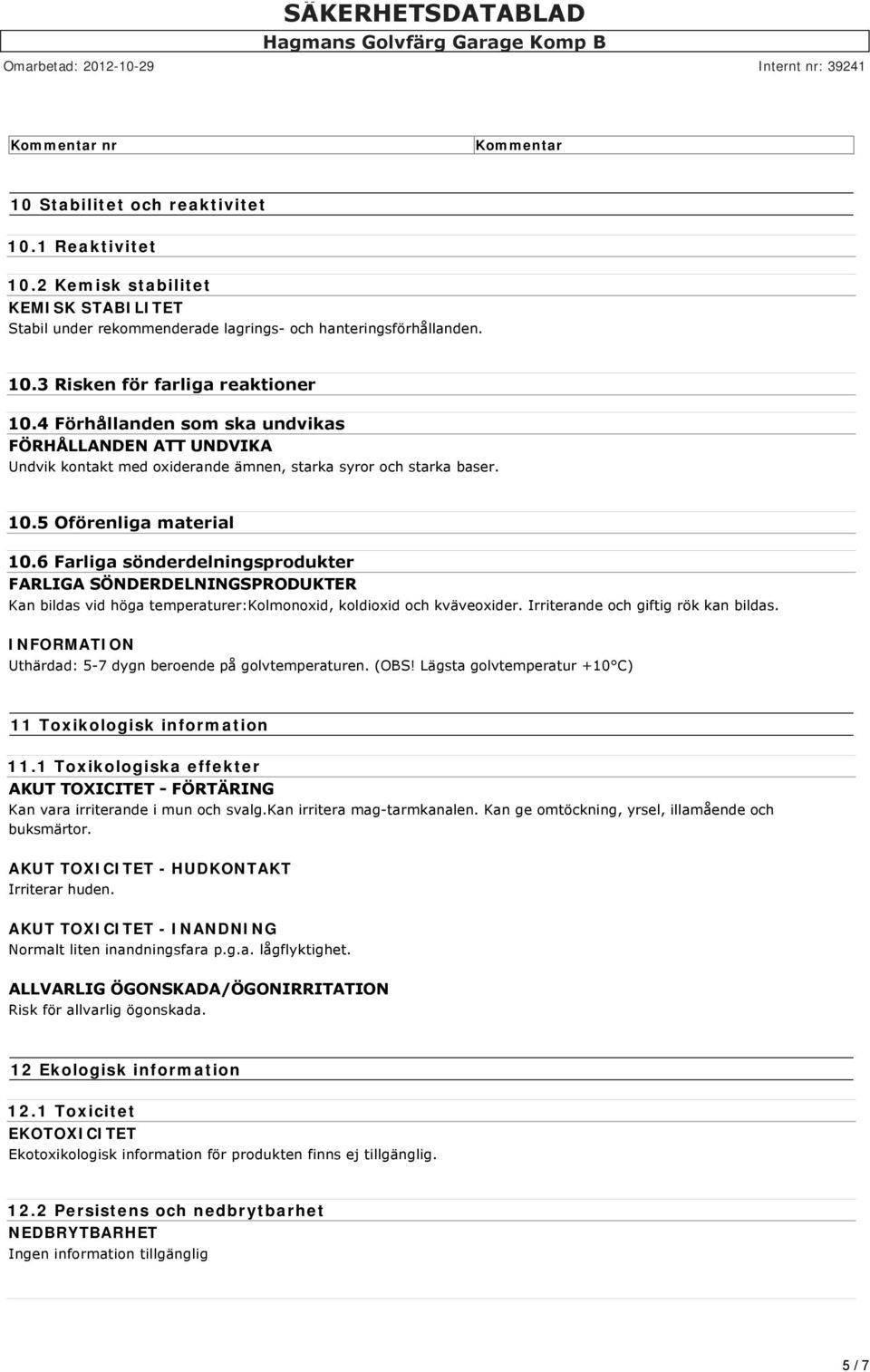 6 Farliga sönderdelningsprodukter FARLIGA SÖNDERDELNINGSPRODUKTER Kan bildas vid höga temperaturer:kolmonoxid, koldioxid och kväveoxider. Irriterande och giftig rök kan bildas.