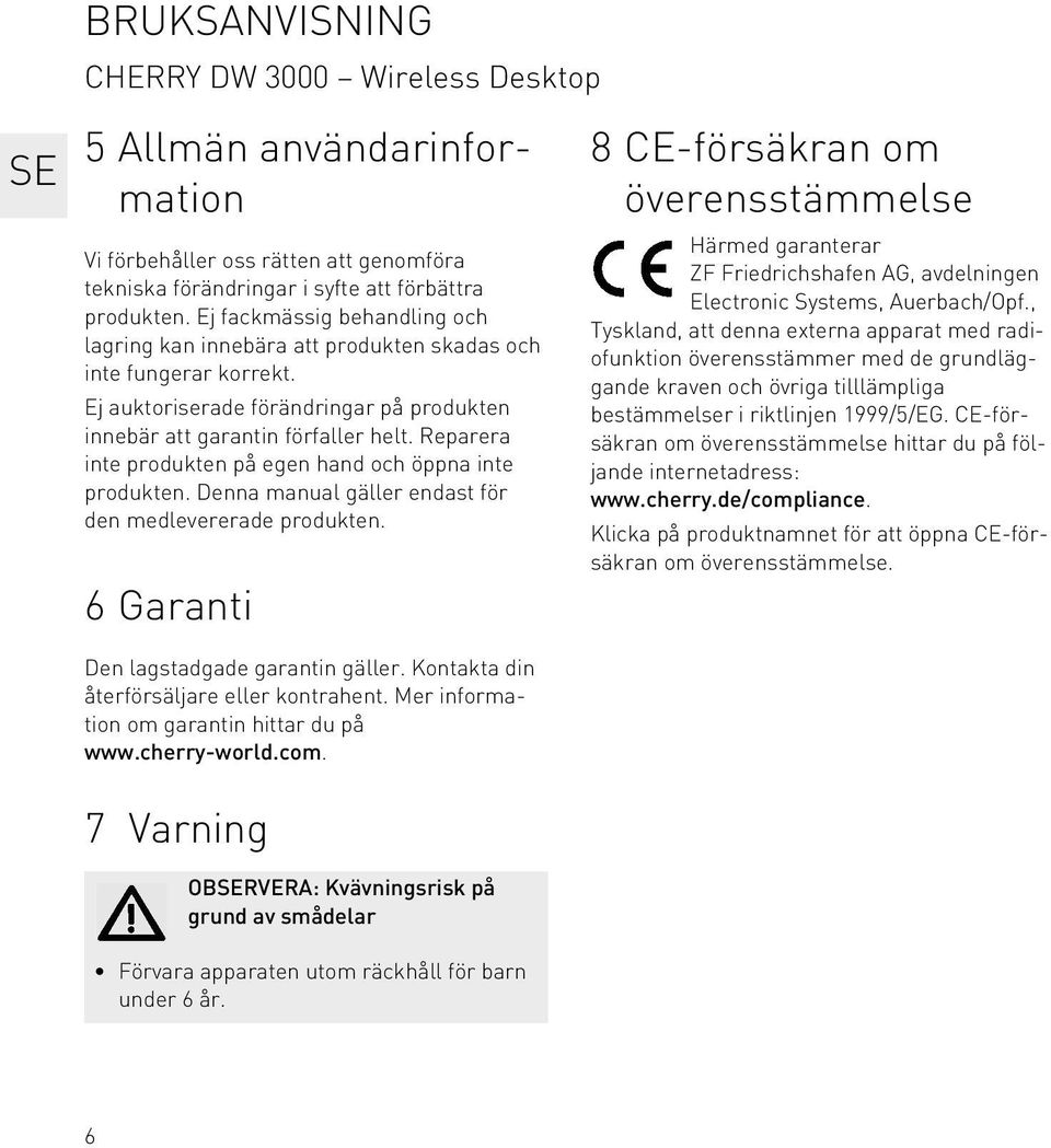 Reparera inte produkten på egen hand och öppna inte produkten. Denna manual gäller endast för den medlevererade produkten. 6 Garanti Den lagstadgade garantin gäller.