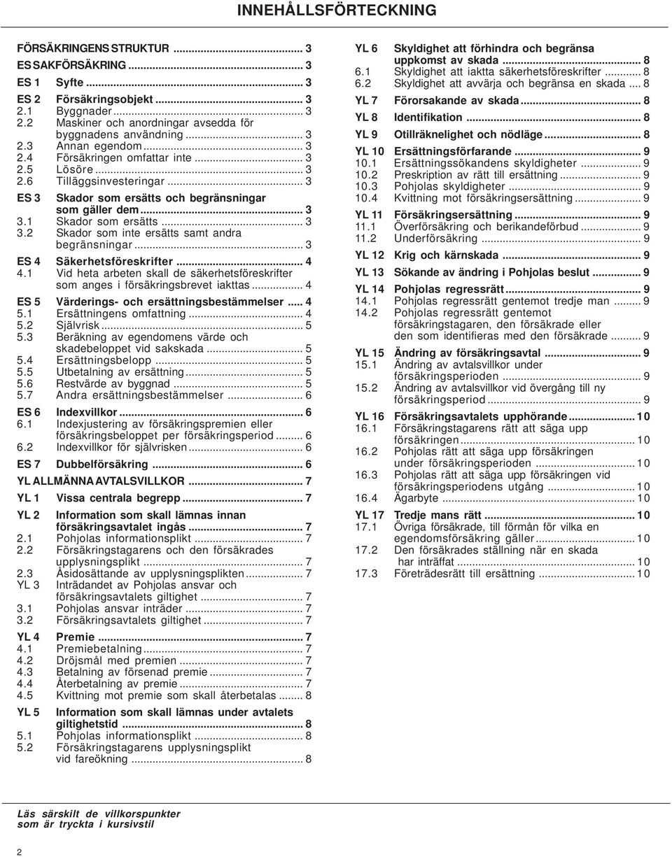 .. 3 3.2 Skador som inte ersätts samt andra begränsningar... 3 ES 4 Säkerhetsföreskrifter... 4 4.1 Vid heta arbeten skall de säkerhetsföreskrifter som anges i försäkringsbrevet iakttas.