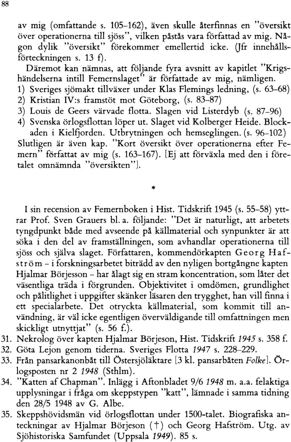 1) Sveriges sjömakt tillväxer under Klas Flemings ledning, (s. 63-68) 2) Kristian IV:s framstöt mot Göteborg, (s. 83-87) 3) Louis de Geers värvade flotta. Slagen vid Listerdyb (s.