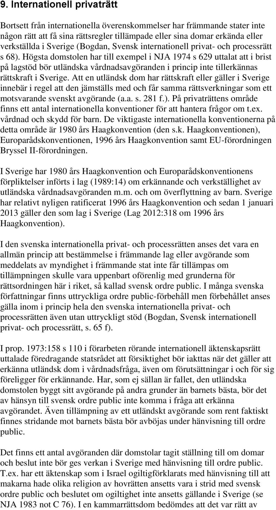 Högsta domstolen har till exempel i NJA 1974 s 629 uttalat att i brist på lagstöd bör utländska vårdnadsavgöranden i princip inte tillerkännas rättskraft i Sverige.