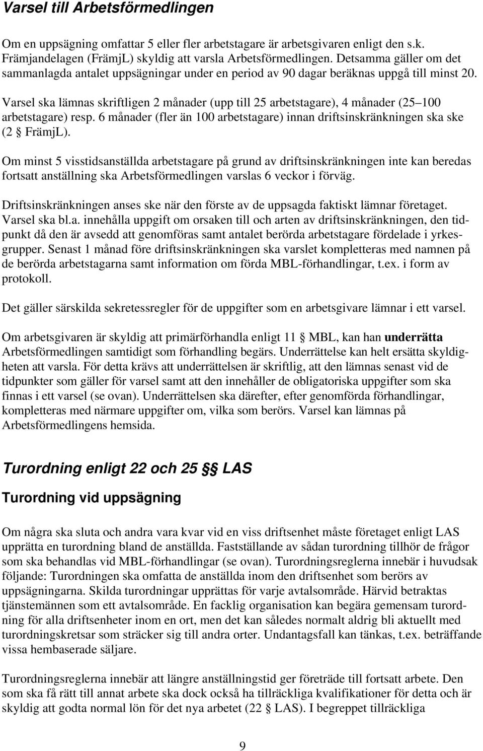 Varsel ska lämnas skriftligen 2 månader (upp till 25 arbetstagare), 4 månader (25 100 arbetstagare) resp. 6 månader (fler än 100 arbetstagare) innan driftsinskränkningen ska ske (2 FrämjL).