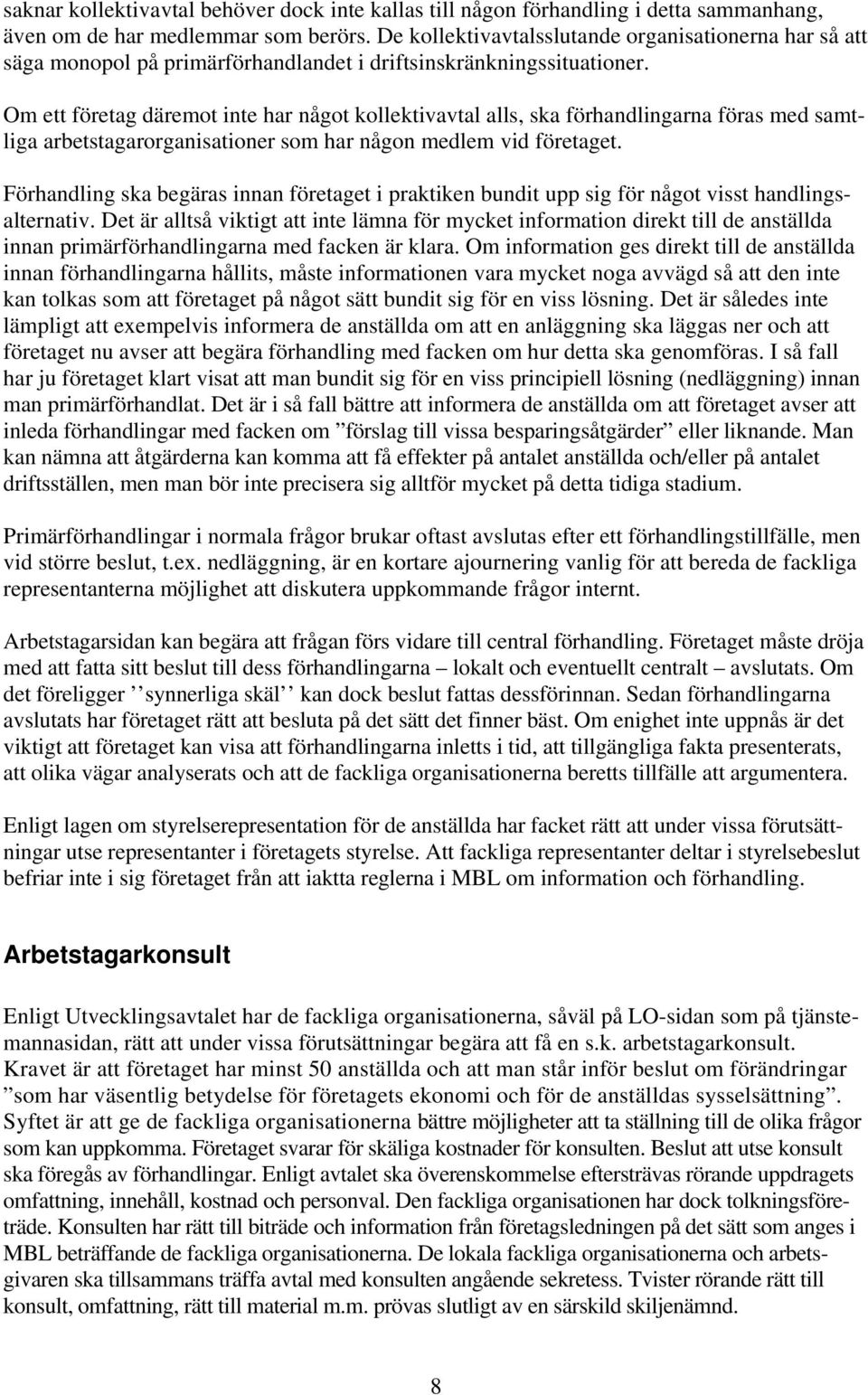 Om ett företag däremot inte har något kollektivavtal alls, ska förhandlingarna föras med samtliga arbetstagarorganisationer som har någon medlem vid företaget.