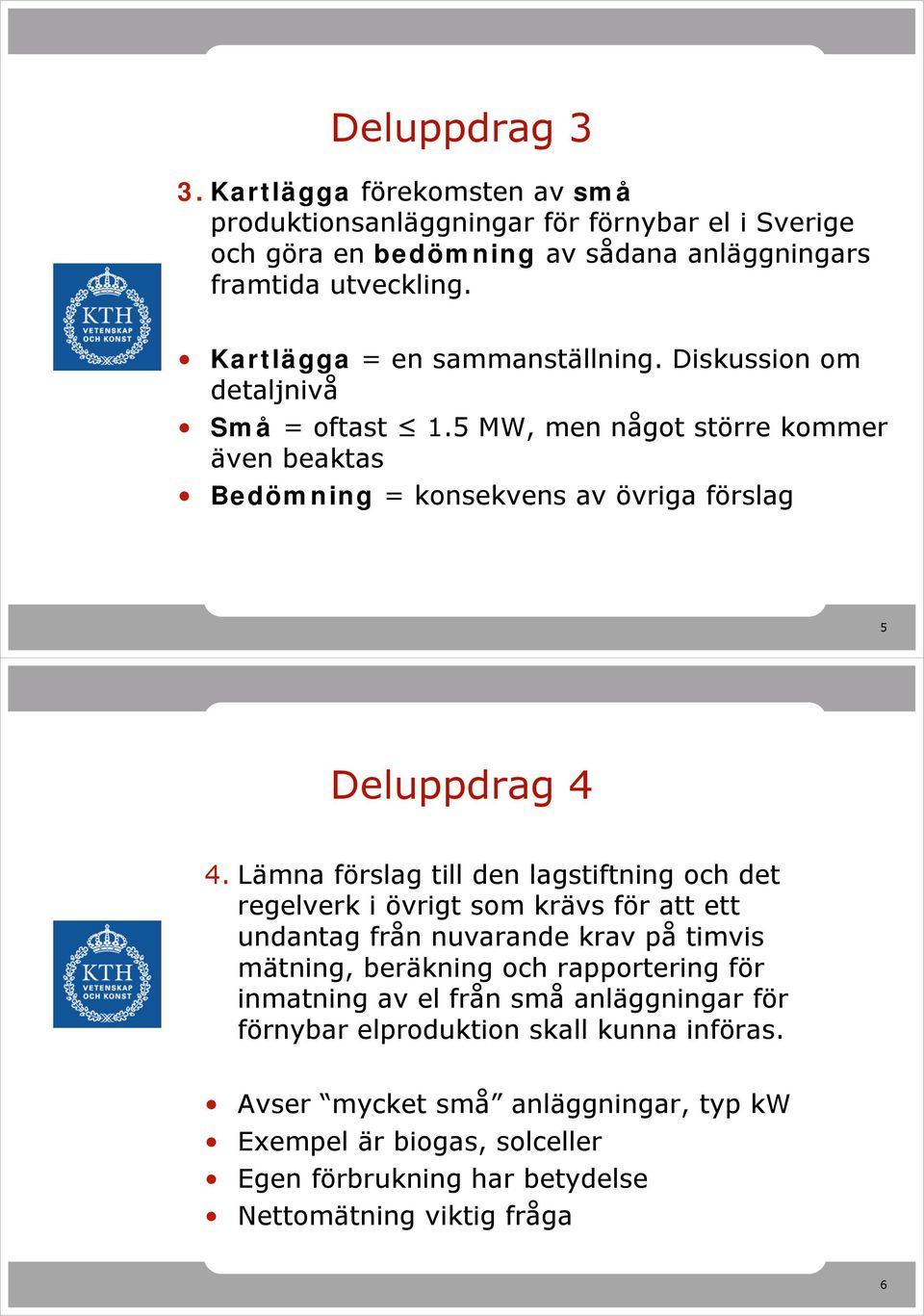 Lämna förslag till den lagstiftning och det regelverk i övrigt som krävs för att ett undantag från nuvarande krav på timvis mätning, beräkning och rapportering för inmatning av