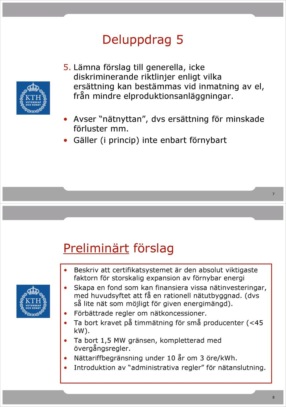 Gäller (i princip) inte enbart förnybart 7 Preliminärt förslag Beskriv att certifikatsystemet är den absolut viktigaste faktorn för storskalig expansion av förnybar energi Skapa en fond som kan