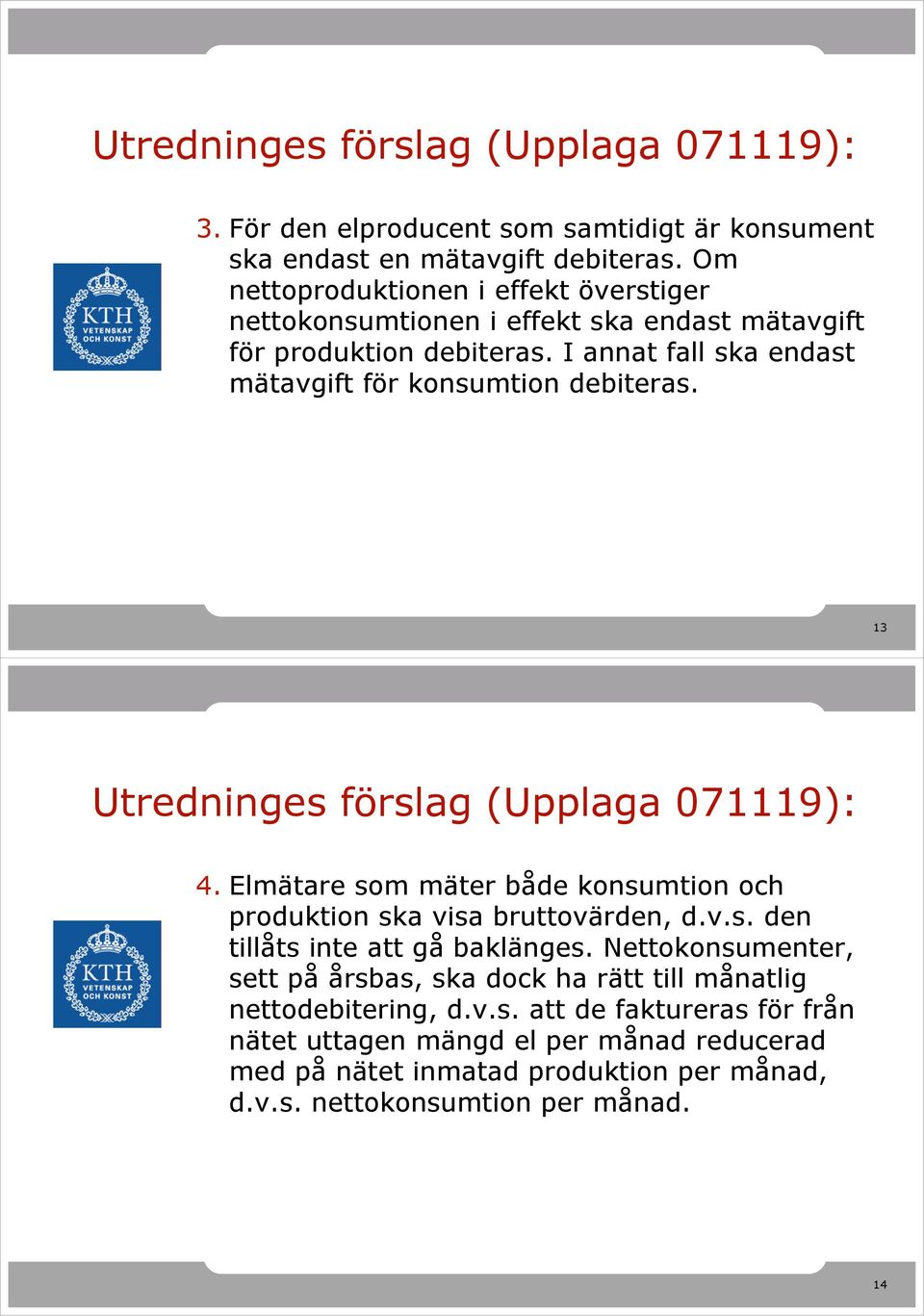 13 Utredninges förslag (Upplaga 071119): 4. Elmätare som mäter både konsumtion och produktion ska visa bruttovärden, d.v.s. den tillåts inte att gå baklänges.