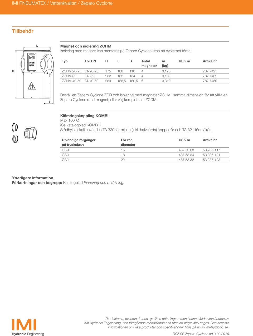 7450 B Beställ en Zeparo Cyclone ZCD och isolering med magneter ZCHM i samma dimension för att välja en Zeparo Cyclone med magnet, eller välj komplett set ZCDM.