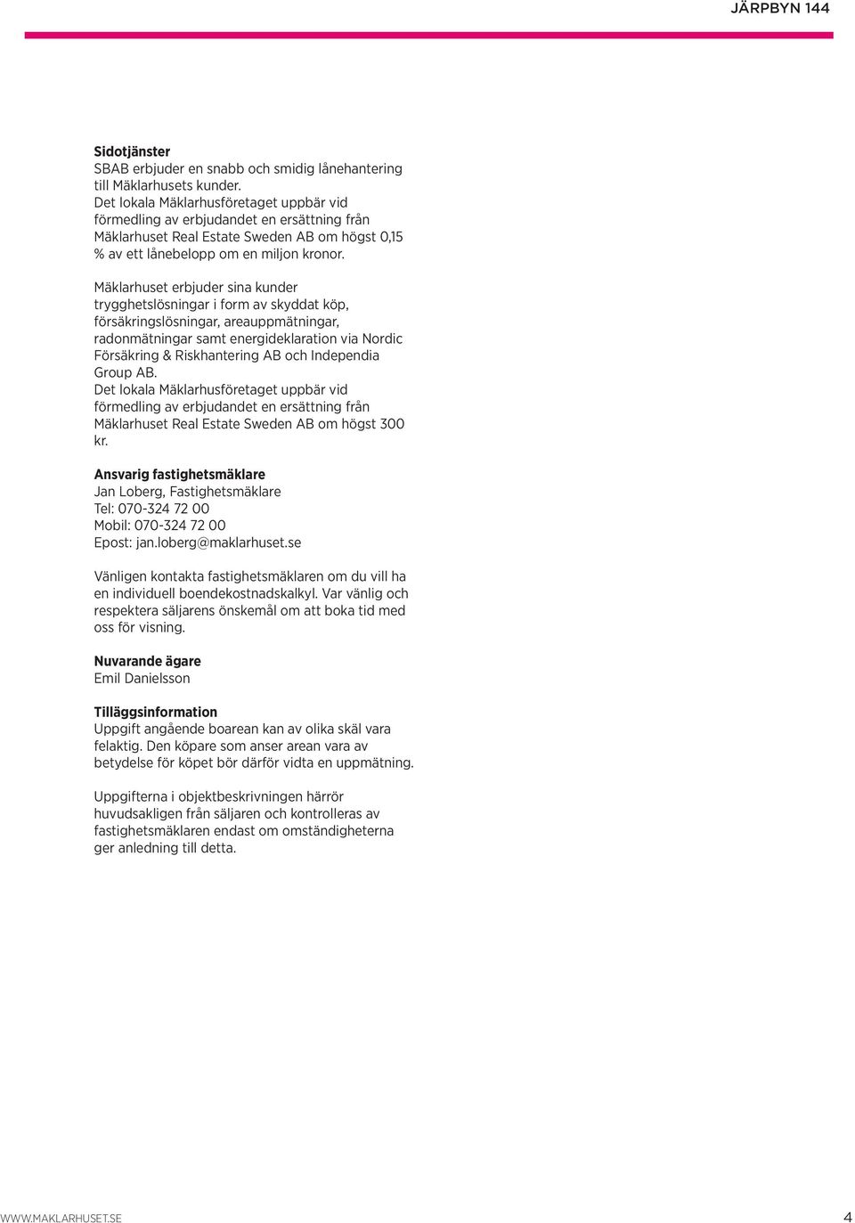 Mäklarhuset erbjuder sina kunder trygghetslösningar i form av skyddat köp, försäkringslösningar, areauppmätningar, radonmätningar samt energideklaration via Nordic Försäkring & Riskhantering AB och