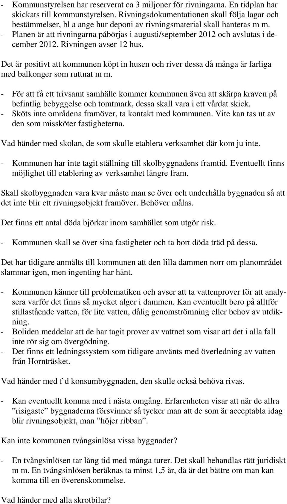 - Planen är att rivningarna påbörjas i augusti/september 2012 och avslutas i december 2012. Rivningen avser 12 hus.