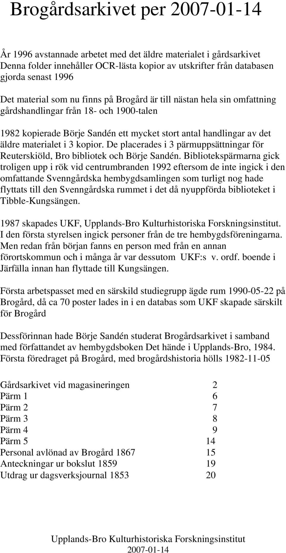 De placerades i 3 pärmuppsättningar för Reuterskiöld, Bro bibliotek och Börje Sandén.
