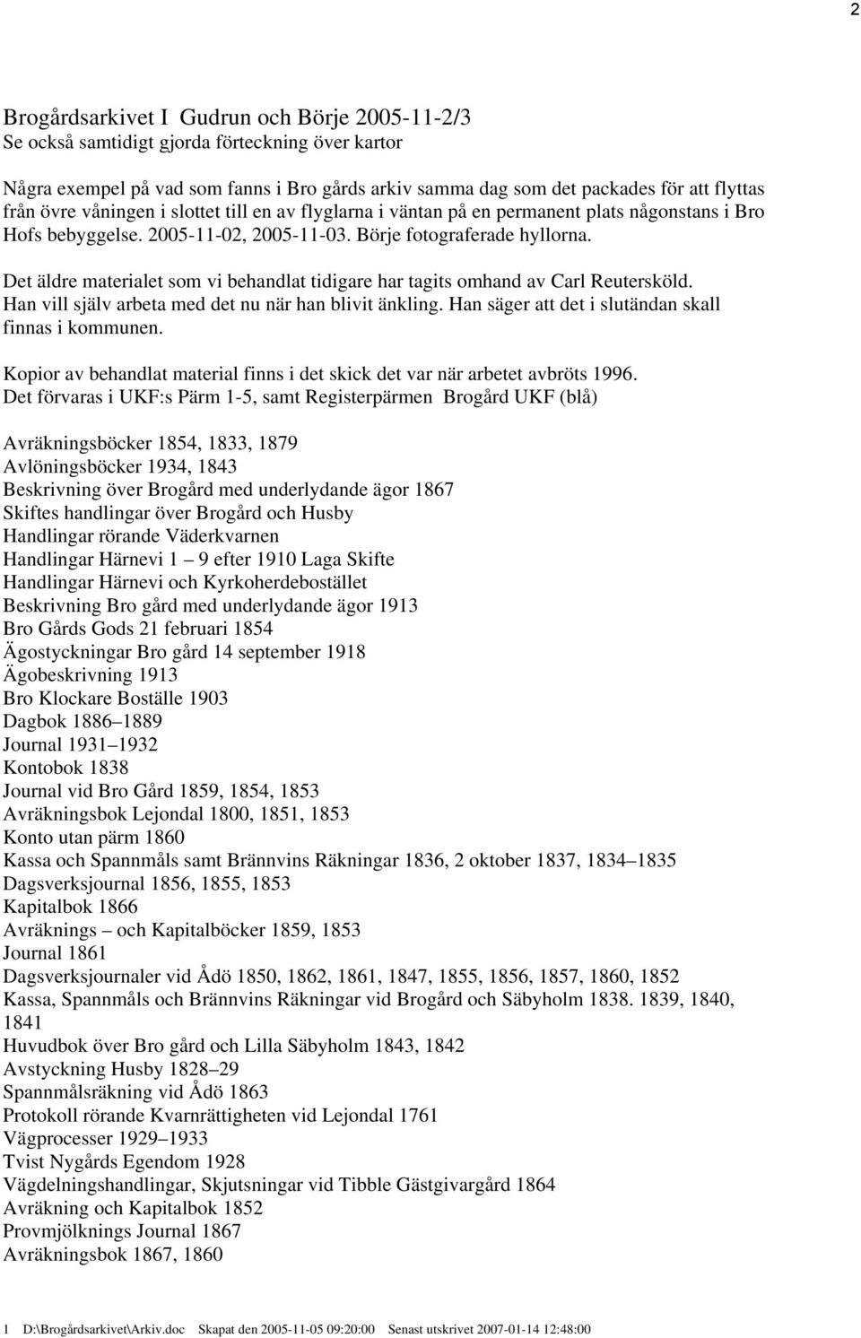 Det äldre materialet som vi behandlat tidigare har tagits omhand av Carl Reutersköld. Han vill själv arbeta med det nu när han blivit änkling. Han säger att det i slutändan skall finnas i kommunen.